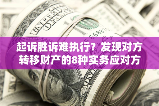 武汉起诉胜诉难执行？发现对方转移财产的8种实务应对方案