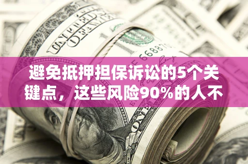 武汉避免抵押担保诉讼的5个关键点，这些风险90%的人不知道！