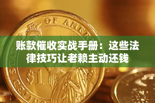 武汉账款催收实战手册：这些法律技巧让老赖主动还钱