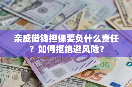 武汉亲戚借钱担保要负什么责任？如何拒绝避风险？