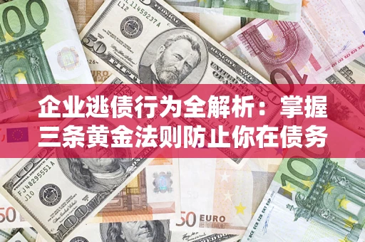 武汉企业逃债行为全解析：掌握三条黄金法则防止你在债务乱局中“踩雷”