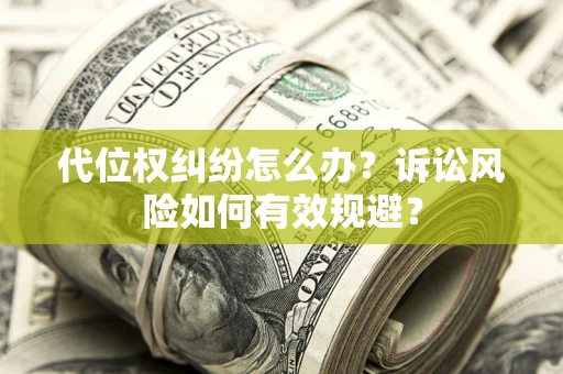 武汉代位权纠纷怎么办？诉讼风险如何有效规避？