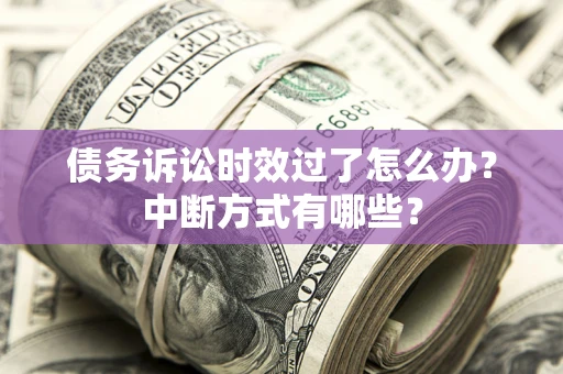 武汉债务诉讼时效过了怎么办？中断方式有哪些？