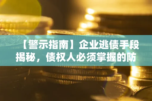 武汉【警示指南】企业逃债手段揭秘，债权人必须掌握的防坑宝典