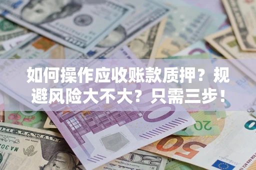 武汉如何操作应收账款质押？规避风险大不大？只需三步！