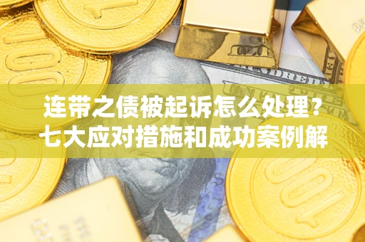 武汉连带之债被起诉怎么处理？七大应对措施和成功案例解析