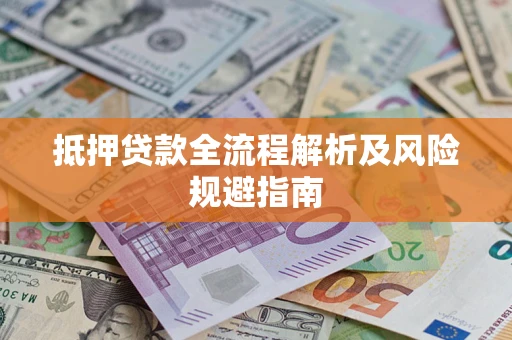 武汉抵押贷款全流程解析及风险规避指南
