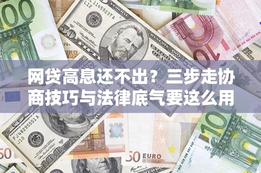 武汉网贷高息还不出？三步走协商技巧与法律底气要这么用