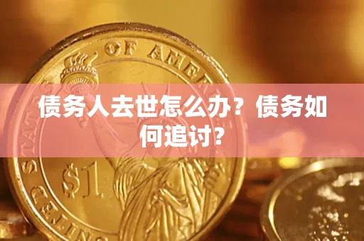 武汉债务人去世怎么办？债务如何追讨？