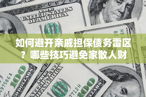 武汉如何避开亲戚担保债务雷区？哪些技巧避免家散人财