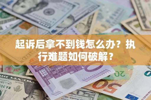 武汉起诉后拿不到钱怎么办？执行难题如何破解？