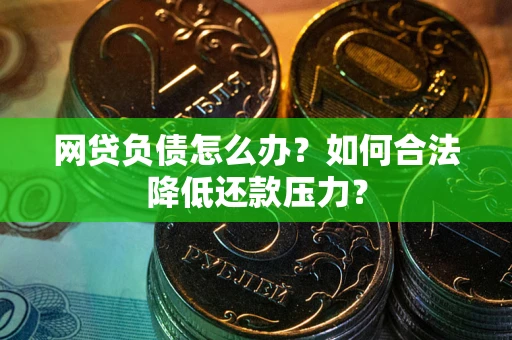 武汉网贷负债怎么办？如何合法降低还款压力？