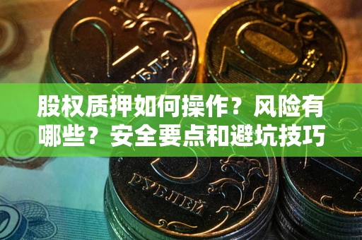 武汉股权质押如何操作？风险有哪些？安全要点和避坑技巧？