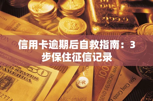 武汉信用卡逾期后自救指南：3步保住征信记录