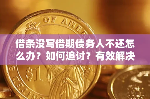 武汉借条没写借期债务人不还怎么办？如何追讨？有效解决方案！