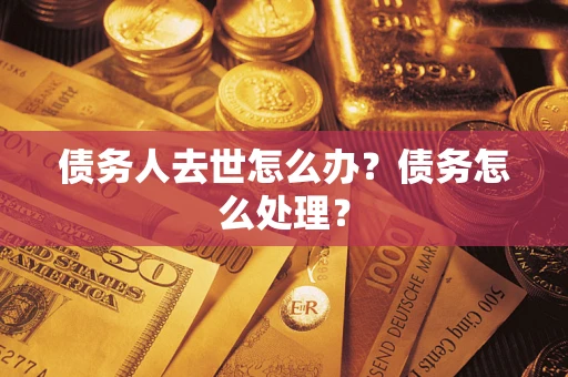 武汉债务人去世怎么办？债务怎么处理？