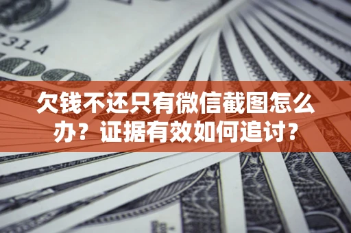 武汉欠钱不还只有微信截图怎么办？证据有效如何追讨？