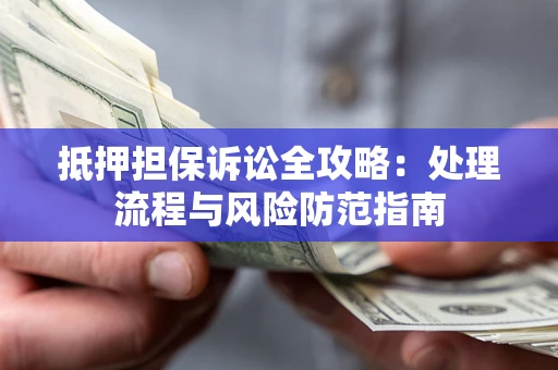 武汉抵押担保诉讼全攻略：处理流程与风险防范指南