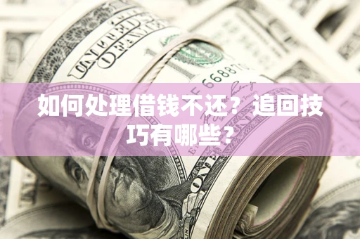 武汉如何处理借钱不还？追回技巧有哪些？