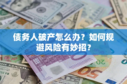 武汉债务人破产怎么办？如何规避风险有妙招？