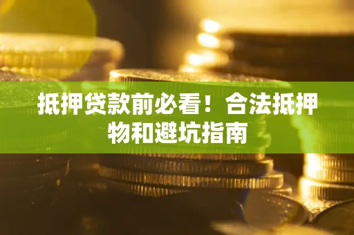 武汉抵押贷款前必看！合法抵押物和避坑指南