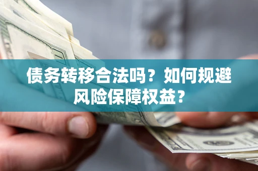 武汉债务转移合法吗？如何规避风险保障权益？