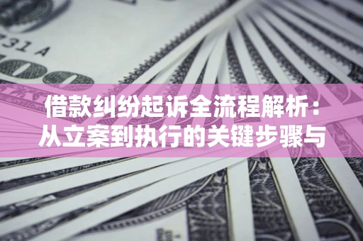 武汉借款纠纷起诉全流程解析：从立案到执行的关键步骤与防败诉指南