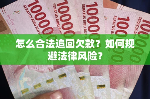 武汉怎么合法追回欠款？如何规避法律风险？