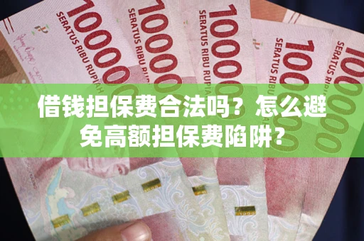 武汉借钱担保费合法吗？怎么避免高额担保费陷阱？