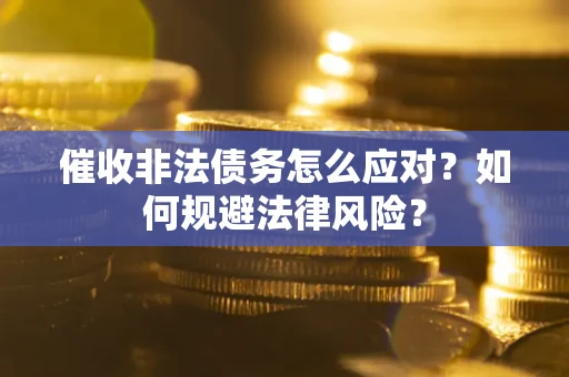 武汉催收非法债务怎么应对？如何规避法律风险？