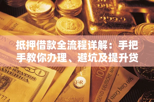 武汉抵押借款全流程详解：手把手教你办理、避坑及提升贷款额度