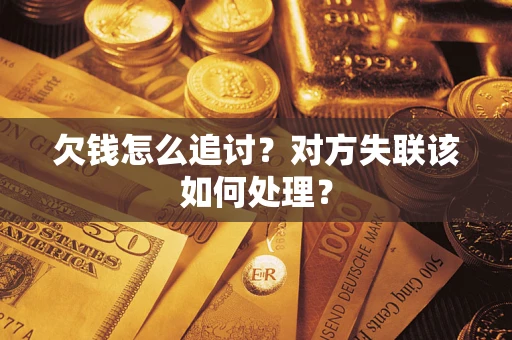 武汉欠钱怎么追讨？对方失联该如何处理？