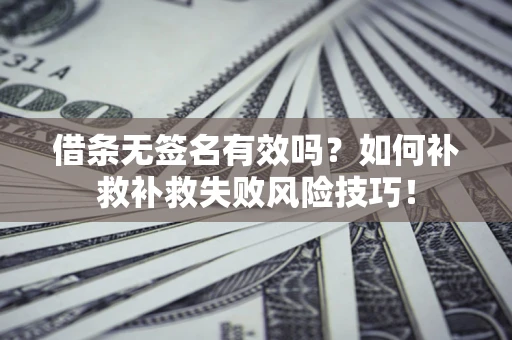武汉借条无签名有效吗？如何补救补救失败风险技巧！