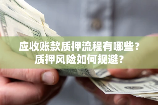 武汉应收账款质押流程有哪些？质押风险如何规避？