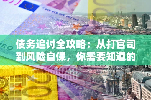 武汉债务追讨全攻略：从打官司到风险自保，你需要知道的法律智慧