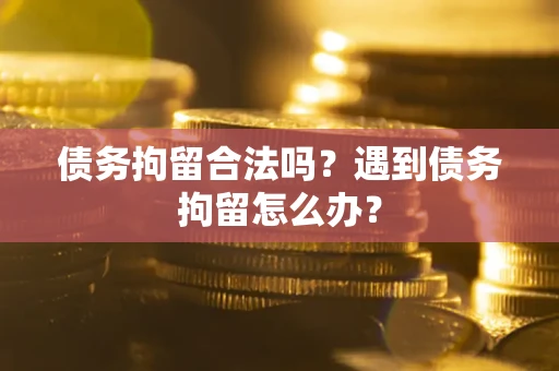武汉债务拘留合法吗？遇到债务拘留怎么办？