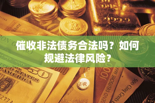武汉催收非法债务合法吗？如何规避法律风险？