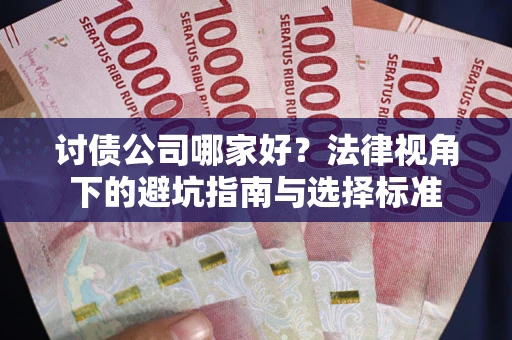 武汉讨债公司哪家好？法律视角下的避坑指南与选择标准