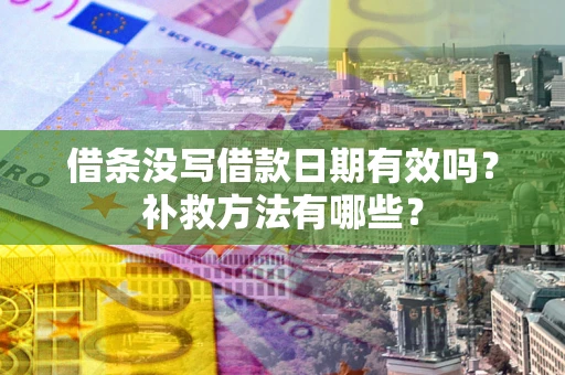 武汉借条没写借款日期有效吗？补救方法有哪些？