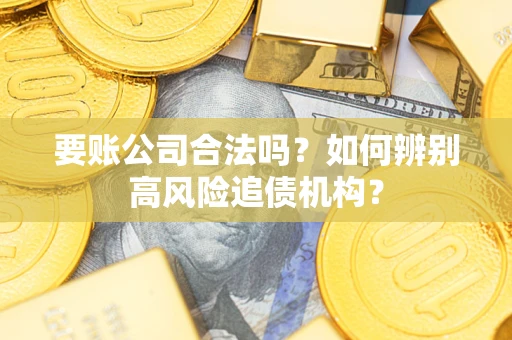 武汉要账公司合法吗？如何辨别高风险追债机构？