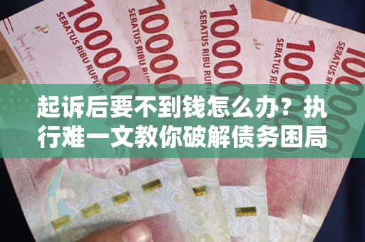 武汉起诉后要不到钱怎么办？执行难一文教你破解债务困局