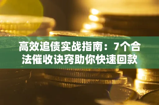 武汉高效追债实战指南：7个合法催收诀窍助你快速回款