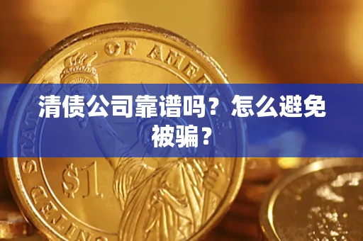 武汉清债公司靠谱吗？怎么避免被骗？
