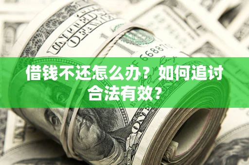 武汉借钱不还怎么办？如何追讨合法有效？