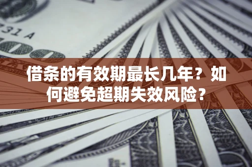 武汉借条的有效期最长几年？如何避免超期失效风险？