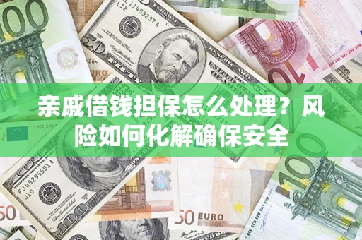 武汉亲戚借钱担保怎么处理？风险如何化解确保安全