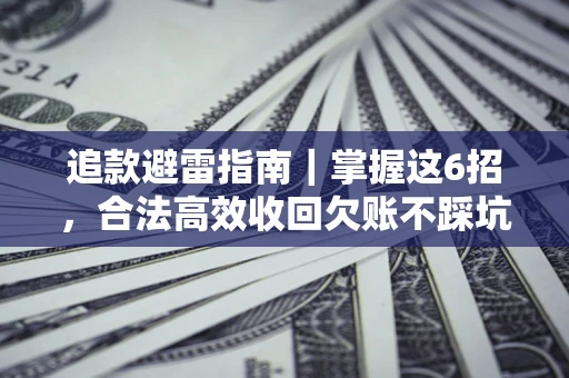 武汉追款避雷指南｜掌握这6招，合法高效收回欠账不踩坑