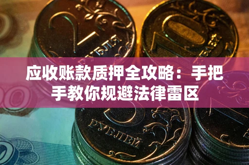 武汉应收账款质押全攻略：手把手教你规避法律雷区