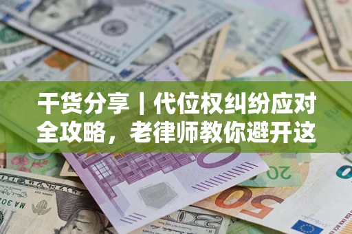 武汉干货分享｜代位权纠纷应对全攻略，老律师教你避开这5大雷区