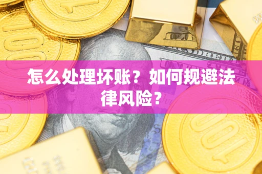 武汉怎么处理坏账？如何规避法律风险？